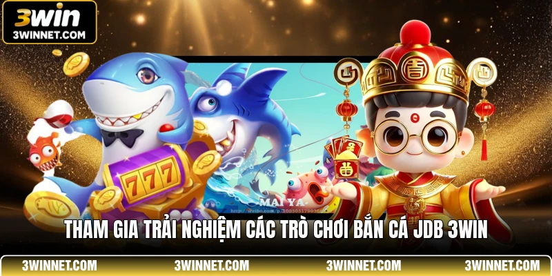 Tham gia trải nghiệm các trò chơi bắn cá jdb 3win