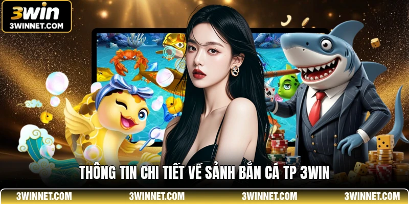Thông tin chi tiết về sảnh bắn cá tp 3win